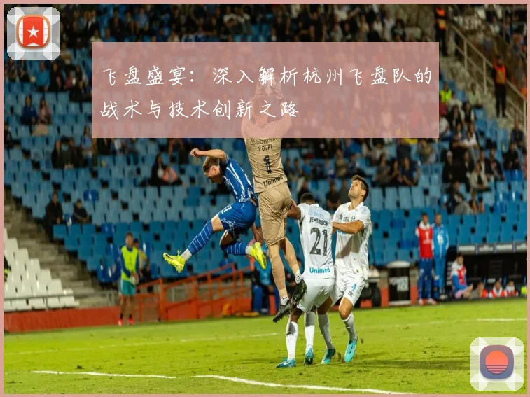 飞盘盛宴：深入解析杭州飞盘队的战术与技术创新之路