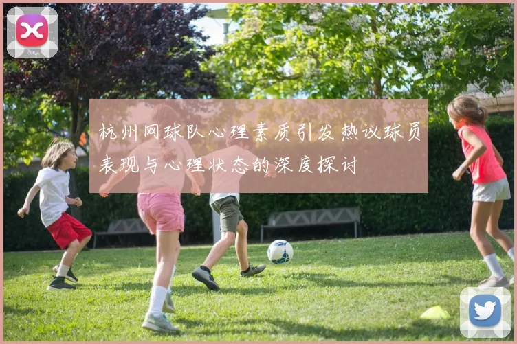 杭州网球队心理素质引发热议球员表现与心理状态的深度探讨