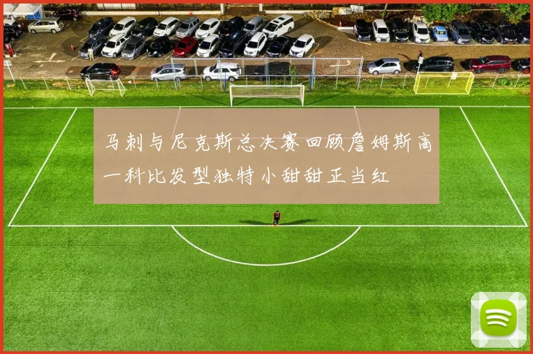 马刺与尼克斯总决赛回顾詹姆斯高一科比发型独特小甜甜正当红