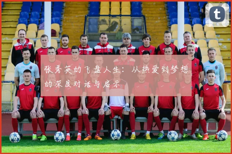 张秀英的飞盘人生：从热爱到梦想的深度对话与启示