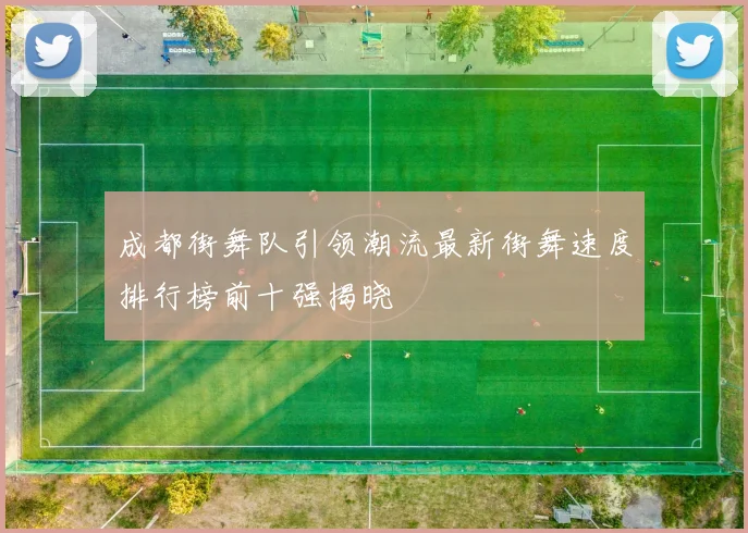成都街舞队引领潮流最新街舞速度排行榜前十强揭晓